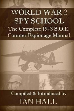 WW2 Spy School: The Complete 1943 S. O. E. Counter Espionage Manual by Ian Hall