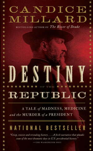 Destiny of the Republic: A Tale of Madness, Medicine and the Murder of a President by Candice Millard