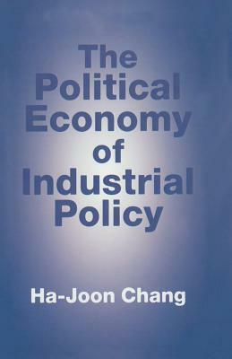 The Political Economy Of Industrial Policy by Ha-Joon Chang