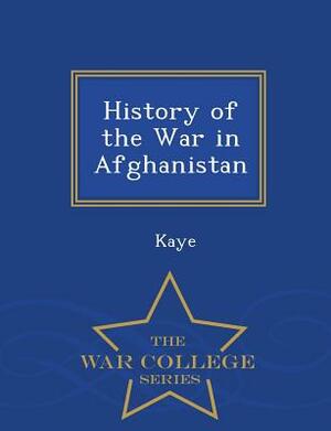 History of the War in Afghanistan - War College Series by Kaye