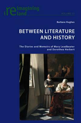 Between Literature and History: The Diaries and Memoirs of Mary Leadbeater and Dorothea Herbert by Barbara Hughes