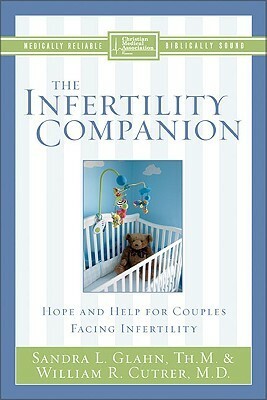 The Infertility Companion: Hope and Help for Couples Facing Infertility by Sandra L. Glahn, William R. Cutrer