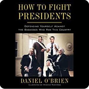 How to Fight Presidents: Defending Yourself Against the Badasses Who Ran This Country by Daniel O'Brien