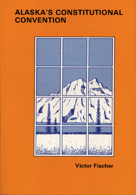 Alaska's Constitutional Convention by Victor Fischer