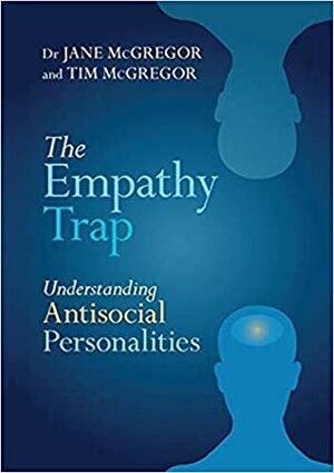 The Empathy Trap: Understanding Antisocial Personalities by Tim McGregor, Jane McGregor