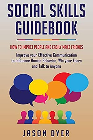 Social Skills Guidebook: How to Impact People and Easily Make Friends - Improve your Effective Communication to Influence Human Behavior, Win your Fears and Talk to Anyone by Jason Dyer