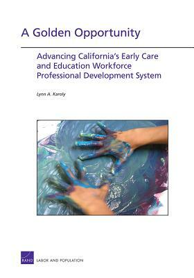 A Golden Opportunity: Advancing California's Early Care and Education Workforce Professional Development System by Lynn A. Karoly