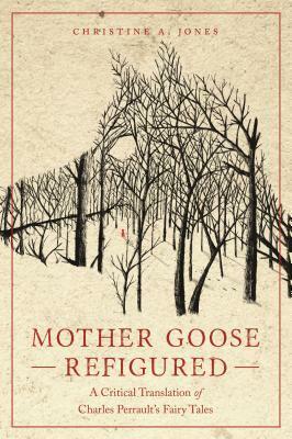 Mother Goose Refigured: A Critical Translation of Charles Perrault's Fairy Tales by Christine A. Jones