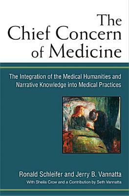The Chief Concern of Medicine: The Integration of the Medical Humanities and Narrative Knowledge Into Medical Practices by Ronald Schleifer, Jerry Vannatta