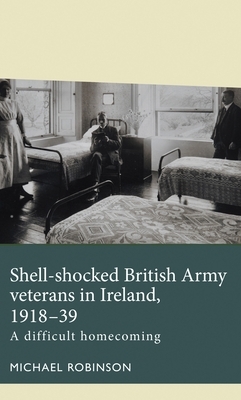 Shell-shocked British Army veterans in Ireland, 1918-39: A difficult homecoming by Michael Robinson