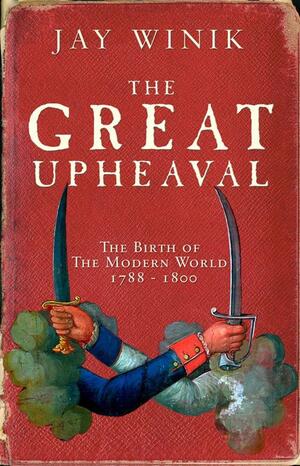 The Great Upheaval: The Birth Of The Modern World, 1788 1800 by Jay Winik