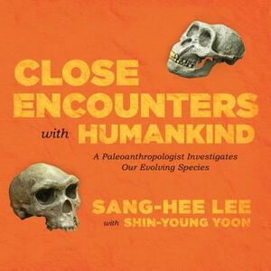 Close Encounters with Humankind: A Paleoanthropologist Investigates Our Evolving Species by Sang-Hee Lee
