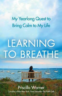 Learning to Breathe: My Yearlong Quest to Bring Calm to My Life by Priscilla Warner