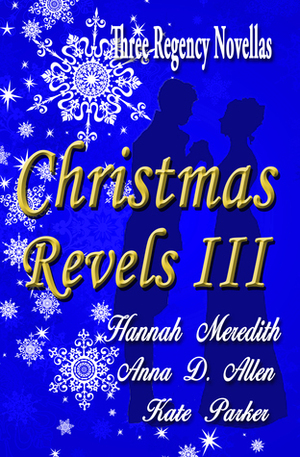 Christmas Revels III: Three Regency Novellas by Kate Parker, Anna D. Allen, Hannah Meredith