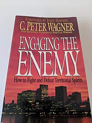 Engaging the Enemy: How to Fight and Defeat Territorial Spirits by PH.D., C Peter Wagner, C. Peter Wagner