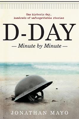 D-Day: Minute by Minute by Jonathan Mayo