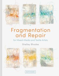 Fragmentation and Repair: for Mixed-Media and Textile Artists by Shelley Rhodes