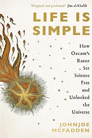 Life Is Simple: How Occam's Razor Set Science Free and Shapes the Universe by Johnjoe McFadden