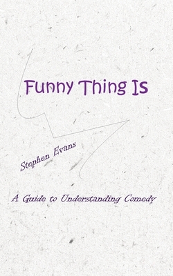 Funny Thing Is: A Guide to Understanding Comedy by Stephen Evans