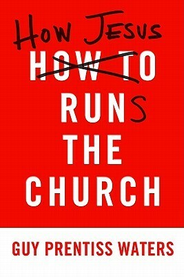 How Jesus Runs the Church by Guy Prentiss Waters