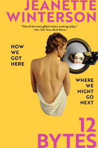 12 Bytes: How We Got Here. Where We Might Go Next by Jeanette Winterson