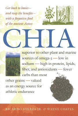 Chia: Rediscovering a Forgotten Crop of the Aztecs by Ricardo Ayerza, Wayne Coates