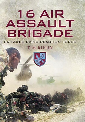 16 Air Assault Brigade: The History of Britain's Rapid Reaction Force by Tim Ripley