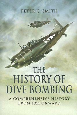 The History of Dive Bombing: A Comprehensive History from 1911 Onward by Peter C. Smith