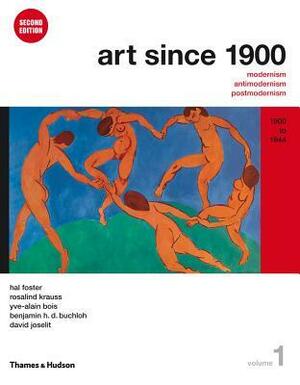 Art Since 1900: Modernism, Antimodernism, Postmodernism, Vol. 1: 1900 to 1944 by Rosalind E. Krauss, Benjamin H.D. Buchloh, Hal Foster, Yve-Alain Bois