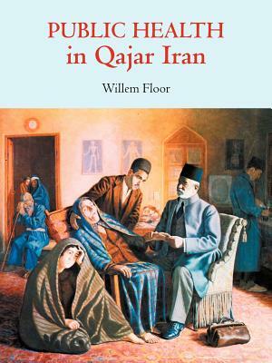 Public Health in Qajar Iran by Willem M. Floor