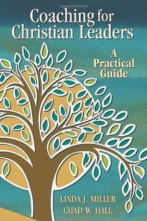 Coaching for Christian Leaders: A Practical Guide by Chad W. Hall, Linda J. Miller, Linda J. Miller