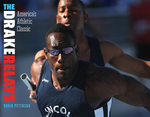 The Drake Relays: America's Athletic Classic by David Peterson