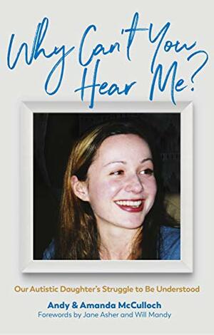 Why Can't You Hear Me?: Our Autistic Daughter's Struggle to Be Understood by Amanda McCulloch, Jane Asher, Will Mandy, Andrew McCulloch