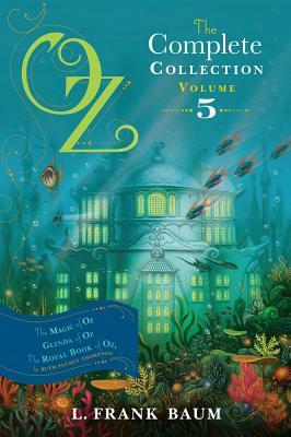 Oz, the Complete Collection, Volume 5: The Magic of Oz; Glinda of Oz; The Royal Book of Oz by L. Frank Baum, Ruth Plumly Thompson