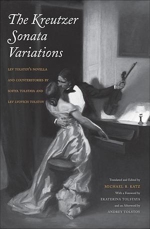 The Kreutzer Sonata Variations: Lev Tolstoy's Novella and Counterstories by Sofiya Tolstaya and Lev Lvovich Tolstoy by Sofiya Tolstaya, Leo Tolstoy, Leo Tolstoy