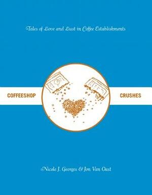 Coffeeshop Crushes: Tales of Love and Lust in Coffee Establishments by Nicole J. Georges, Jon Van Oast