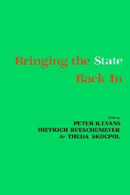 Bringing the State Back In by Dietrich Rueschemeyer, Peter B. Evans, Theda Skocpol