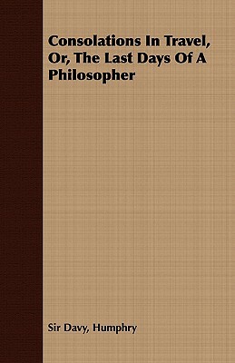 Consolations in Travel, Or, the Last Days of a Philosopher by Humphry Sir Davy