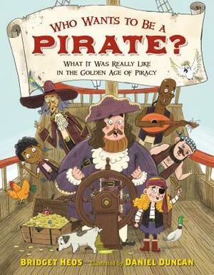 Who Wants to Be a Pirate?: What It Was Really Like in the Golden Age of Piracy by Bridget Heos