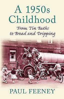 A 1950s Childhood: From Tin Baths to Bread and Dripping by Paul Feeney