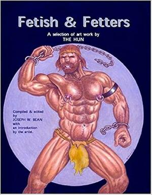 Fetish & Fetters: A Selection of Art Work by the Hun by Joseph W. Bean