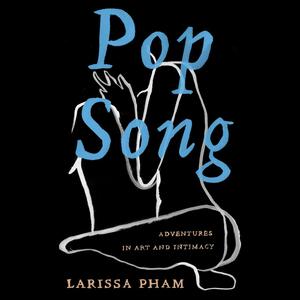 Pop Song: Adventures in Art & Intimacy by Larissa Pham