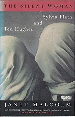 The Silent Woman: Sylvia Plath and Ted Hughes by Janet Malcolm