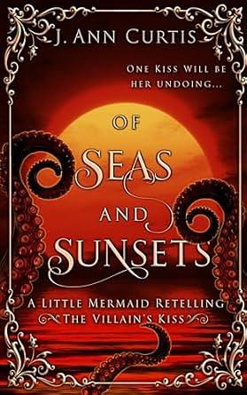 Of Seas and Sunsets: A Little Mermaid Fairy Tale Retelling by J. Ann Curtis