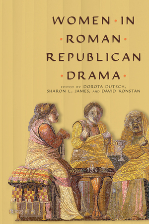 Women in Roman Republican Drama by David Konstan, Dorota Dutsch, Sharon L James