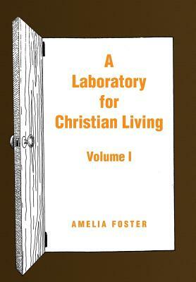 A Laboratory for Christian Living: Volume I by Amelia Foster