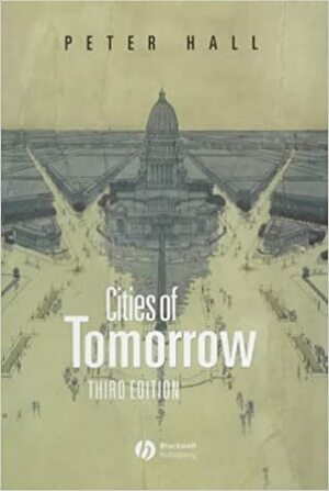 Cities Of Tomorrow: An Intellectual History Of Urban Planning And Design In The Twentieth Century by Peter Geoffrey Hall