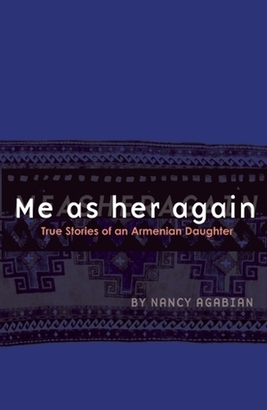 Me as her again: True Stories of an Armenian Daughter by Nancy Agabian