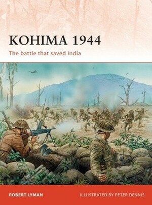 Kohima 1944: The battle that saved India by Robert Lyman, Peter Dennis