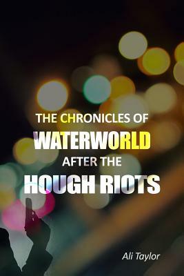 The Chronicles of Waterworld After the Hough Riots by Ali Taylor